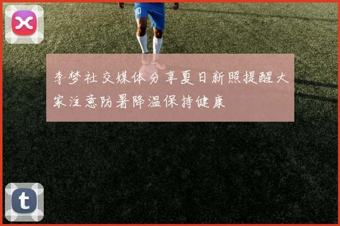 李梦社交媒体分享夏日新照提醒大家注意防暑降温保持健康