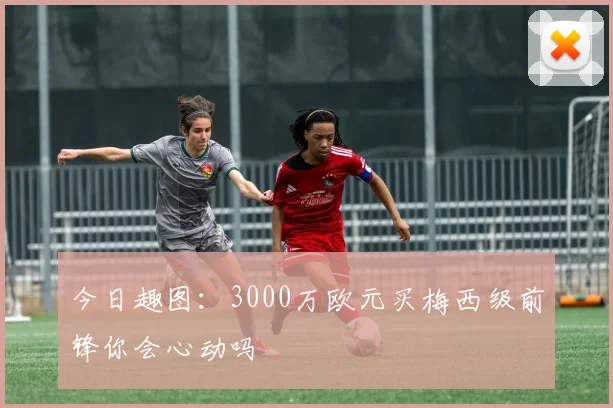 今日趣图：3000万欧元买梅西级前锋你会心动吗